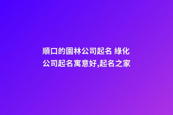 順口的園林公司起名 綠化公司起名寓意好,起名之家-第1張-公司起名-玄機派
